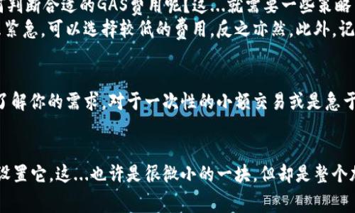 gao如何设置TP钱包GAS手续费，让你的交易更加顺畅？/gao

TP钱包, GAS手续费, 加密货币, 区块链/guanjianci

1. 什么是GAS手续费？
在了解如何设置TP钱包的GAS手续费之前，首先我们需要理解一个基本概念：什么是GAS手续费。在区块链网络上，尤其是以太坊网络，GAS是交易和智能合约执行所需的单位。简单来说，GAS手续费就是你在区块链上发送交易或运行智能合约所需要支付的费用。这...听起来复杂？别担心，我会一步一步带你了解。

2. GAS手续费的作用
GAS手续费不仅是交易的“门票”，它还有许多重要的作用。首先，它是矿工（或验证者）的收入来源。矿工通过解决复杂的数学问题来确认交易，并将其写入区块链。他们的努力和计算能力都需要得到回报，而GAS费用正是这一回报的来源。而且，GAS费也用来防止垃圾交易，确保网络的稳定与安全。如果没有一定的费用，网络可能会被大量无效交易所淹没，这...显然是我们不想看到的。

3. TP钱包中如何找到GAS手续费设置
那么，我们该怎么在TP钱包中找到并设置GAS手续费呢？步骤其实非常简单。打开你的TP钱包，首先确保你已经登录账户。接着，选择你想要发送的加密货币，比如以太坊或某个代币。在填写交易信息时，你将会看到一个“GAS费”或“手续费”的选项。这...看到这里你可能会问：“那我该如何设置呢？”

4. 设置GAS手续费的步骤
在TP钱包中设置GAS手续费并不复杂。你可以选择以下几种方式来调整费用：
ul
    listrong标准设置：/strongTP钱包通常会根据当前网络的拥堵情况自动推荐一个标准的GAS手续费。这在大多数情况下都是可以接受的，适合普通用户的日常交易。/li
    listrong快速设置：/strong如果你希望你的交易迅速完成，可以选择“快速”选项，这将设置较高的GAS费用，让你的交易在队列中优先处理。但请注意，这...可能会花费更多的费用！/li
    listrong自定义设置：/strong对于更有经验的用户，TP钱包允许自定义设置GAS费用。在高级设置中，你可以根据实际情况调整GAS价格和GAS限额。这...非常适合那些需要频繁交易或使用复杂智能合约的用户。/li
/ul

5. 如何判断合适的GAS费用？
决定GAS费用并没有一个固定的答案，因为它会随着区块链网络的繁忙程度而变化。当网络拥堵时，GAS费用往往会上升，而在网络空闲时，费用则可能会降低。那么，如何判断合适的GAS费用呢？这...就需要一些策略了。
首先，可以使用以太坊网络上不同的GAS费查询网站，这些网站会提供实时的费用建议，并且能显示当前网络的拥堵情况。其次，根据你的需求设定，如果你的交易不那么紧急，可以选择较低的费用，反之亦然。此外，记得定期检查这些费用，市场行情瞬息万变，谁也不能保证这个“瞬间”会持续多久！

6. 注意事项
在设置GAS费用时，有几个小细节要特别注意：第一，确保你在发送交易之前选择合理的费用。低于标准费用的设置可能导致交易被长时间挂起，或者甚至被拒绝。第二，了解你的需求。对于一次性的小额交易或是急于完成的交易，选择合适的GAS费用是非常重要的。第三，保持对市场变化的敏感。当交易量激增时，别忘了调整设置...

7. 结语
设置TP钱包的GAS手续费并不是一件困难的事情，但却是进行安全、高效交易的重要环节。希望通过本文，你能对GAS费用有更深入的理解，并掌握如何在TP钱包中灵活设置它。这...也许是很微小的一块，但却是整个加密货币世界中的重要一环。记住，合理设置GAS费用，才能让你的交易顺利通过，避开那些不必要的麻烦。