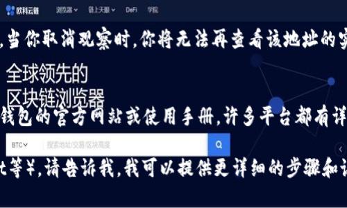 取消观察钱包的方法依赖于你使用的钱包类型和平台。以下是一般的步骤，适用于大多数加密货币钱包：

1. 登录你的钱包账户
首先，确保你已登录到你的加密货币钱包。无论你使用的是桌面钱包还是移动应用，账户信息都是必要的。

2. 找到观察钱包的设置
通常，观察钱包的设置可以在钱包的主界面或设置菜单中找到。观察钱包的名称可能是“观众模式”、“观看地址”等等。点击进入该选项。

3. 选择取消观察的钱包
在观察钱包的设置中，你可能会看到已经添加的观察钱包列表。选择你想要取消观察的钱包，然后点击相应的取消或删除链接。

4. 确认取消操作
系统通常会请求你确认是否真的想要取消观察。仔细阅读提示信息，然后确认你的选择。这一步骤是为了防止意外删除。

5. 检查你的账户
取消观察后，返回你的钱包主界面，确保该钱包不再出现在观察钱包列表中。如果仍然存在，多重检查步骤，确保所有操作都成功完成。

6. 了解观察钱包的影响
观察钱包主要用于查看地址的交易信息，而不涉及私钥或控制权。当你取消观察时，你将无法再查看该地址的实时交易信息。如果需要重新观察，可以随时按照相同的步骤添加。

7. 参考官方文档及社区支持
不同的钱包软件或应用可能会有不同的步骤，最好的方式是查看钱包的官方网站或使用手册，许多平台都有详细的指引。也可以在相关的社区咨询其他用户，获取帮助。

如果你使用的是特定的软件或平台（如MetaMask、Trust Wallet等），请告诉我，我可以提供更详细的步骤和说明。希望这些信息能帮助你顺利取消观察钱包！