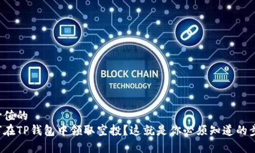 有价值的
如何在TP钱包中领取空投？这就是你必须知道的步骤！
