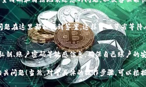 联系TP钱包的人工客服，一般可以通过以下几种方式进行：

通过官方渠道联系
访问TP钱包的官方网站，寻找“联系客服”或“帮助中心”的选项。在这里，通常可以找到一个在线聊天窗口，选择与人工客服进行对话。这种方法通常是最快捷的，因为可以立即获得回应。

社交平台询问
很多钱包服务会在社交媒体平台上设有官方账号，例如微信公众号、微博或Telegram，用户可以通过这些平台向客服团队询问相关问题。在留言后，客服团队通常会迅速回复。

邮件联系
如果您更倾向于文字交流，可以选择发送电子邮件至TP钱包的客服邮箱。在邮件中，详细描述您的问题或需求，并留下您的联系方式，客服人员一般会在工作时段内尽快回复您。

拨打客服电话
如果TP钱包提供了客服电话，您可以直接拨打进行咨询。在通话中，尽量清晰和简洁地表述您的问题，以便客服能快速了解并给出帮助。

常见问题专区
在访问TP钱包官网时，不妨先查看常见问题（FAQ）专区。很多用户的问题在这里都能找到答案，这样可以节省等待人工客服的时间。

注重隐私安全
在联系TP钱包的客服时，千万要留意隐私信息的保护。切勿随意透露私钥、账户密码等敏感信息，确保自己账户的安全。

以上就是联系TP钱包人工客服的一些常见方法，希望能帮助您解决相关问题！当然，对于具体的操作步骤，可以根据官方指引进行详细了解。