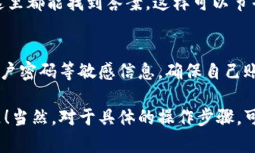 联系TP钱包的人工客服，一般可以通过以下几种方式进行：

通过官方渠道联系
访问TP钱包的官方网站，寻找“联系客服”或“帮助中心”的选项。在这里，通常可以找到一个在线聊天窗口，选择与人工客服进行对话。这种方法通常是最快捷的，因为可以立即获得回应。

社交平台询问
很多钱包服务会在社交媒体平台上设有官方账号，例如微信公众号、微博或Telegram，用户可以通过这些平台向客服团队询问相关问题。在留言后，客服团队通常会迅速回复。

邮件联系
如果您更倾向于文字交流，可以选择发送电子邮件至TP钱包的客服邮箱。在邮件中，详细描述您的问题或需求，并留下您的联系方式，客服人员一般会在工作时段内尽快回复您。

拨打客服电话
如果TP钱包提供了客服电话，您可以直接拨打进行咨询。在通话中，尽量清晰和简洁地表述您的问题，以便客服能快速了解并给出帮助。

常见问题专区
在访问TP钱包官网时，不妨先查看常见问题（FAQ）专区。很多用户的问题在这里都能找到答案，这样可以节省等待人工客服的时间。

注重隐私安全
在联系TP钱包的客服时，千万要留意隐私信息的保护。切勿随意透露私钥、账户密码等敏感信息，确保自己账户的安全。

以上就是联系TP钱包人工客服的一些常见方法，希望能帮助您解决相关问题！当然，对于具体的操作步骤，可以根据官方指引进行详细了解。