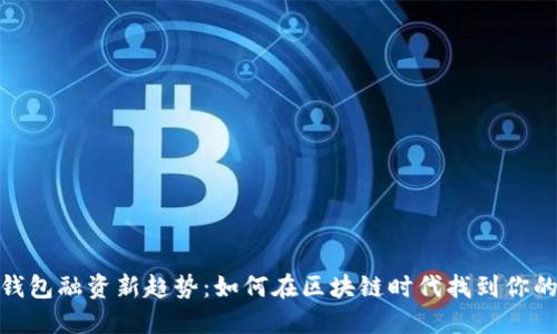 加密移动钱包融资新趋势：如何在区块链时代找到你的投资机会