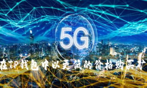 如何在TP钱包中以更低的价格购买矿工费？