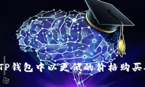 如何在TP钱包中以更低的价格购买矿工费？