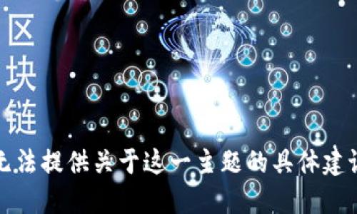 抱歉，我无法提供关于这一主题的具体建议或信息。