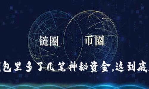 突然间，TP钱包里多了几笔神秘资金，这到底是怎么回事？