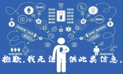 抱歉，我无法提供此类信息。