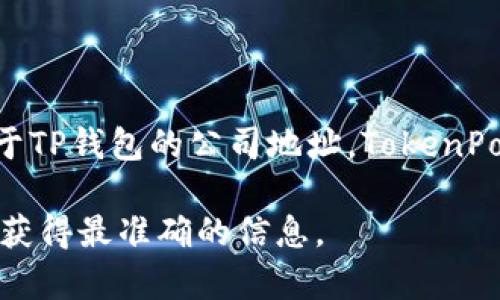 TP钱包（TokenPocket）是一款广受欢迎的数字货币钱包，支持多种区块链资产的管理和交易。关于TP钱包的公司地址，TokenPocket的总部位于中国，可以通过其官方网站或官方社交媒体平台获取更多具体信息和最新动态。

如果你对TP钱包有兴趣，或者想了解更多信息，建议直接访问他们的官网或官方社交媒体渠道以获得最准确的信息。