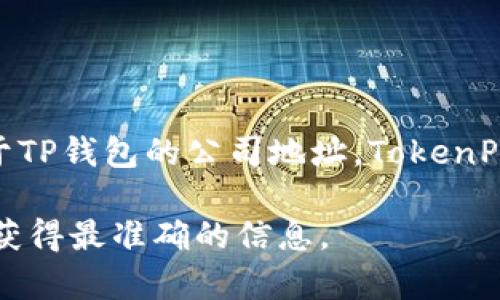 TP钱包（TokenPocket）是一款广受欢迎的数字货币钱包，支持多种区块链资产的管理和交易。关于TP钱包的公司地址，TokenPocket的总部位于中国，可以通过其官方网站或官方社交媒体平台获取更多具体信息和最新动态。

如果你对TP钱包有兴趣，或者想了解更多信息，建议直接访问他们的官网或官方社交媒体渠道以获得最准确的信息。