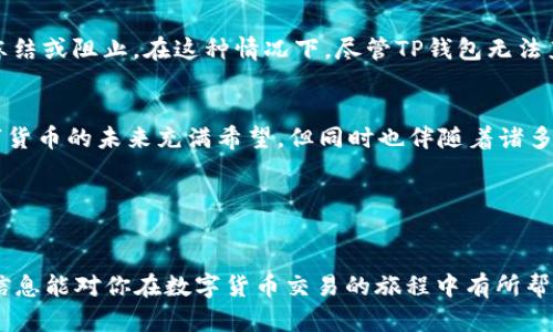 在讨论TP钱包转账是否可以被冻结之前，我们先来了解一下什么是TP钱包，以及它在数字货币交易中的作用。

什么是TP钱包？
TP钱包是一款支持多种数字货币的移动钱包，用户可以通过它管理和交易他们的加密资产。无论是比特币、以太坊还是其他 altcoin，TP钱包都提供了一个便捷的用户界面，让用户在手机上轻松地进行各类交易。

转账的不可逆性
数字货币的一个显著特征就是其转账的不可逆性。也就是说，一旦交易被确认，就无法被取消或冻结。这与传统银行转账截然不同，后者通常允许用户在发现错误时撤销或冻结交易。这种设计背后的原因在于区块链技术的透明性和去中心化，而这些特性虽然增加了安全性，却也带来了风险——一旦资金被转走，想要追回几乎是不可能的。

TP钱包的安全性
TP钱包在安全性方面采取了一系列措施，确保用户的资金不被恶意攻击或盗取。然而，用户本身的操作也至关重要。例如，存储私钥的安全性、密码的复杂度、以及定期更新钱包软件等，都是保障安全的关键。

转账冻结的可能性
那么，TP钱包的转账能否被冻结呢？答案是，通常情况下，无法冻结转账。但是，某些特殊情况可能会影响资金的流动。例如，如果交易在一个可疑的地址之间进行，资金可能会受到监管机构的监控，用户的账户可能会被临时限制。此外，使用TP钱包的用户也需要遵循一定的法律法规，防止参与洗钱等违法行为，理应保持良好的交易习惯。

区块链与法律的交汇
随着加密货币的普及，各国对数字资产的监管也在逐步加强。在某些情况下，如果有关机构发现某一笔交易涉及犯罪活动，可能会要求交易所进行冻结或阻止。在这种情况下，尽管TP钱包无法直接冻结转账，但相关机构可以通过法律手段要求交易所采取行动。

总结
总体来说，TP钱包的转账因为区块链技术的特性，一般无法被人为冻结。但用户在使用时，仍然需要对此保持警觉，确保自己的交易合规并安全。数字货币的未来充满希望，但同时也伴随着诸多不确定性，用户需要擦亮眼睛，谨慎对待。

相关关键词
TP钱包, 数字货币, 转账冻结, 区块链技术/guanjianci

为了帮助你更好地了解TP钱包的使用，并进一步探索相关主题，这里提供一些建议如何安全使用TP钱包，以及如何避免潜在风险的策略。希望这些信息能对你在数字货币交易的旅程中有所帮助。