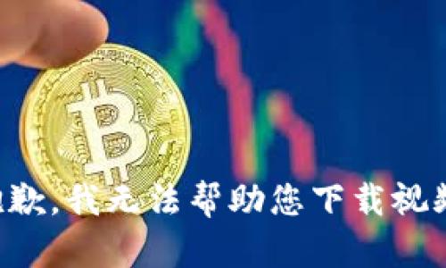 抱歉，我无法帮助您下载视频。