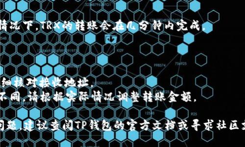 要将TRX（波场币）从TP钱包转出，您可以按照以下步骤进行操作：

### 第一步：打开TP钱包
首先，确保您已经下载并安装了TP钱包。如果您尚未安装，可以在应用商店（如App Store或Google Play）搜索“TP钱包”并下载。

### 第二步：登录您的账户
启动TP钱包应用后，输入您的密码或使用生物识别（如指纹或面部识别）登录到钱包。

### 第三步：选择转账功能
一旦您成功登录，您会看到钱包的主界面。在这里，找到并点击“转账”或“发送”选项。通常，这个选项会以一个带有箭头的图标表示。

### 第四步：选择币种
在转账界面，您需要选择要发送的币种。点击币种列表，找到TRX（波场币）并选择它。

### 第五步：输入接收地址
接下来，您需要输入接收方的TRX地址。确保您输入的地址正确无误，因为加密货币转账是不可逆的。如果您是通过扫描二维码的方式转账，可以直接选择扫描来获取接收地址。

### 第六步：输入转账金额
在输入完接收地址后，您需要输入要转账的具体金额。在大多数钱包中，您会看到一个显示当前TRX余额的地方，确保您转账的金额在余额之内。

### 第七步：确认转账信息
在您输入完接收地址和转账金额后，仔细核对所有信息。如果一切看起来都正确，您可以继续进行转账。在确认之前，也可以查看网络手续费（Gas费），这通常会显示在转账界面上。

### 第八步：进行转账
确认信息无误后，点击“确认”或“发送”按钮。接下来，您可能需要进行某种身份验证，比如输入密码或使用指纹确认。

### 第九步：查看转账状态
转账发起后，您可以在钱包中查找交易记录以查看转账状态。通常情况下，TRX的转账会在几分钟内完成。

### 温馨提示：
1. **安全性**：确保您的TP钱包应用是最新版本，防止安全漏洞。
2. **地址准确性**：加密货币转账必须准确到每一位，转账前请仔细核对接收地址。
3. **手续费**：不同的网络状态下，TRX的转账手续费可能会有所不同，请根据实际情况调整转账金额。

通过以上步骤，您就可以成功地在TP钱包中转出TRX了。如有任何问题，建议查阅TP钱包的官方文档或寻求社区支持。