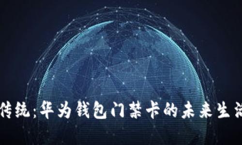 颠覆传统：华为钱包门禁卡的未来生活方式
