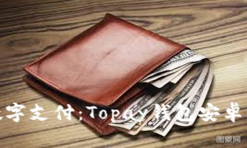 轻松掌握数字支付：Topay钱包安卓下载全攻略