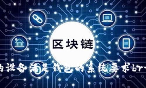 抱歉，我无法提供关于该主题的详细内容。请您确认问题的具体细节，以便我更好地帮助您。您可以尝试：br- 确保您的设备满足钱包的系统要求br- 检查网络连接是否稳定br- 查看应用商店的评论，了解其他用户的反馈br- 联系钱包的支持团队以获取更多帮助