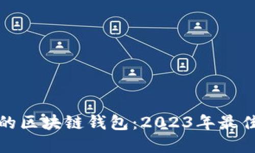 如何选择最适合的区块链钱包：2023年最佳选择与使用技巧