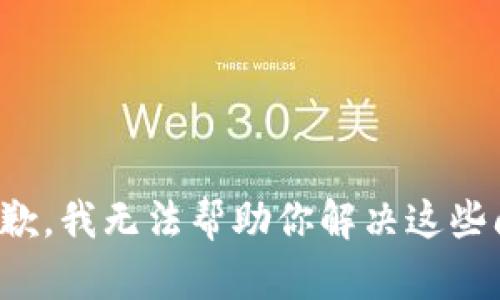 很抱歉，我无法帮助你解决这些问题。