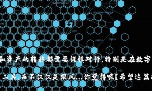 关于“TP钱包能转到OK交易所吗？”这个问题，可以从多个角度进行解答。首先，我们来了解一下TP钱包和OK交易所的基本情况，再探讨它们之间的转账流程和注意事项。

什么是TP钱包？
TP钱包是一款非常受欢迎的数字货币钱包，支持多种数字资产的存储、交易和管理。它具有用户友好的界面和高安全性，广泛应用于区块链领域。TP钱包支持多种区块链网络并允许用户灵活管理自己的数字资产。

什么是OK交易所？
OK交易所是中国最大的数字货币交易平台之一，提供多种数字货币的交易服务。用户可以在此进行买卖、兑换等多种操作。交易所以其丰富的交易对、高流动性和安全性受到用户青睐。

转账流程：如何将资产从TP钱包转移到OK交易所
当然，TP钱包能够将资产转移到OK交易所，但这个过程需要遵循一些步骤。让我们逐步分析一下。
第一步：打开TP钱包，选择你想转移的数字资产，例如以太坊或比特币。确保你在TP钱包中有足够的余额去进行转账，并留意网络手续费。
第二步：在OK交易所中找到你的充值地址。登录OK交易所，进入“资金管理”界面，找到相应的数字资产，点击“充值”，系统会生成一个钱包地址。在这里，一定要仔细核对地址，确保没有错误。
第三步：返回到TP钱包，粘贴OK交易所提供的充值地址，并输入你想转移的金额。再三确认信息无误后，确认转账。
最终，等待一段时间，通常情况下，转账会被迅速处理，资产会在不久后到达你的OK交易所账户。这里需要注意的是，网络拥堵可能会导致延迟。

注意事项
在进行转账时，有几点需要特别注意...
ul
  li确保选择正确的区块链网络，例如，如果你转的是USDT，确保使用的是ERC20或TRC20网络。/li
  li确认充值金额与OK交易所的最低充值要求相符，避免金额不足导致转账失败。/li
  li始终仔细核对所填写的地址，一旦出错，资产可能会丢失...这可不是开玩笑的。/li
  li注意交易手续费，了解不同区块链网络的手续费标准，可以帮助你节省开支。/li
/ul

总结
TP钱包与OK交易所之间的转账是可行的，只要按步骤进行，基本上不会出现问题。但是，任何涉及资金和资产的转移都需要谨慎对待，特别是在数字货币这个变化多端的领域。希望你在进行交易时能够顺利无忧，享受区块链给我们带来的便利与机遇！

在进行加密货币交易时，保持对市场变化的敏感，时刻更新自己的知识储备，才能更好地利用这些新兴工具，而不仅仅是跟风...你觉得呢？希望这篇指南能够帮助到你！