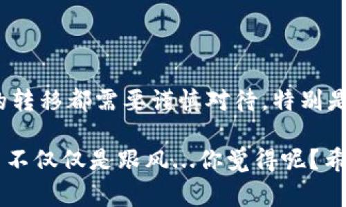 关于“TP钱包能转到OK交易所吗？”这个问题，可以从多个角度进行解答。首先，我们来了解一下TP钱包和OK交易所的基本情况，再探讨它们之间的转账流程和注意事项。

什么是TP钱包？
TP钱包是一款非常受欢迎的数字货币钱包，支持多种数字资产的存储、交易和管理。它具有用户友好的界面和高安全性，广泛应用于区块链领域。TP钱包支持多种区块链网络并允许用户灵活管理自己的数字资产。

什么是OK交易所？
OK交易所是中国最大的数字货币交易平台之一，提供多种数字货币的交易服务。用户可以在此进行买卖、兑换等多种操作。交易所以其丰富的交易对、高流动性和安全性受到用户青睐。

转账流程：如何将资产从TP钱包转移到OK交易所
当然，TP钱包能够将资产转移到OK交易所，但这个过程需要遵循一些步骤。让我们逐步分析一下。
第一步：打开TP钱包，选择你想转移的数字资产，例如以太坊或比特币。确保你在TP钱包中有足够的余额去进行转账，并留意网络手续费。
第二步：在OK交易所中找到你的充值地址。登录OK交易所，进入“资金管理”界面，找到相应的数字资产，点击“充值”，系统会生成一个钱包地址。在这里，一定要仔细核对地址，确保没有错误。
第三步：返回到TP钱包，粘贴OK交易所提供的充值地址，并输入你想转移的金额。再三确认信息无误后，确认转账。
最终，等待一段时间，通常情况下，转账会被迅速处理，资产会在不久后到达你的OK交易所账户。这里需要注意的是，网络拥堵可能会导致延迟。

注意事项
在进行转账时，有几点需要特别注意...
ul
  li确保选择正确的区块链网络，例如，如果你转的是USDT，确保使用的是ERC20或TRC20网络。/li
  li确认充值金额与OK交易所的最低充值要求相符，避免金额不足导致转账失败。/li
  li始终仔细核对所填写的地址，一旦出错，资产可能会丢失...这可不是开玩笑的。/li
  li注意交易手续费，了解不同区块链网络的手续费标准，可以帮助你节省开支。/li
/ul

总结
TP钱包与OK交易所之间的转账是可行的，只要按步骤进行，基本上不会出现问题。但是，任何涉及资金和资产的转移都需要谨慎对待，特别是在数字货币这个变化多端的领域。希望你在进行交易时能够顺利无忧，享受区块链给我们带来的便利与机遇！

在进行加密货币交易时，保持对市场变化的敏感，时刻更新自己的知识储备，才能更好地利用这些新兴工具，而不仅仅是跟风...你觉得呢？希望这篇指南能够帮助到你！