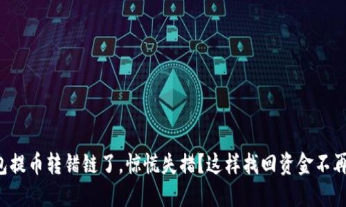 TP钱包提币转错链了，惊慌失措？这样找回资金不再是梦！