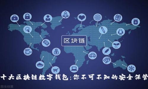 全球十大区块链数字钱包：你不可不知的安全保管选择