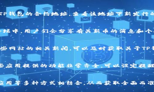 在了解TP钱包新发行的币种时，我们可以通过以下几种方式来获取相关信息。这些方法不仅清晰可行，还能帮助您及时捕捉到市场动态。

1. 官方渠道
首先，您可以访问TP钱包的官方网站或官方社交媒体渠道（如Twitter、Telegram等）来获取最新消息。官方渠道通常会发布关于新币种发行的公告，确保信息的准确性和权威性。

2. 区块链浏览器
其次，您可以使用区块链浏览器（如Etherscan、BscScan等）来查看新发行的代币。在这些平台上，您可以搜索TP钱包的合约地址，查看该地址下新发行的币种及其交易记录。这种方法可以让您直接看到相关交易数据，显得非常透明可靠。

3. 社区论坛与社交平台
参与区块链和加密货币相关的社区，例如Reddit、Bitcointalk等，能帮助您获取第一手的信息和讨论。在这些论坛中，用户们会分享有关新币的消息和个人见解，您可以通过这些交流获取有价值的资讯。

4. 行业资讯网站
一些加密货币行业的新闻网站，包括CoinDesk、CoinTelegraph等，通常会报道新币的发行和市场动态。关注这些网站的相关新闻，可以及时获取关于TP钱包和其他相关产品的发行信息。

5. 实时行情应用
使用一些主流的加密货币行情查看应用，例如CoinMarketCap或CoinGecko，能够帮助您发现新上市币种。这些应用提供的功能非常齐全，可以设定提醒，以便第一时间了解您关注的币种的动态。

总结
综上所述，了解TP钱包新发行的币种，可以通过官方渠道、区块链浏览器、社区论坛、行业资讯网站及实时行情应用等多种方式相结合，从而获取全面而准确的信息。同时，建议您在获取信息的过程中，保持谨慎，不要轻信没有经过验证的消息，以避免不必要的损失。
