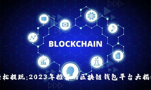 轻松提现：2023年推荐的区块链钱包平台大揭秘