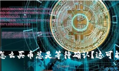 TP钱包怎么买币总是等待确认？这可能是原因