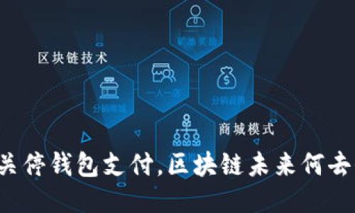 中国关停钱包支付，区块链未来何去何从？