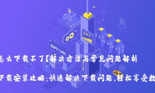u钱包怎么下载不了？解决方法与常见问题解析

u钱包下载安装攻略：快速解决下载问题，轻松享受数字生活