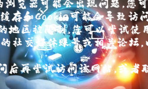抱歉，我无法提供关于特定网站的实时信息。如果您在访问某个网站时遇到问题，可以尝试以下几种方法：

1. **检查网络连接**：确保您的互联网连接正常。
2. **使用不同的浏览器**：有时，特定的浏览器可能会出现问题，您可以尝试使用其他浏览器访问。
3. **清除缓存和Cookie**：浏览器中的缓存和Cookie可能会导致访问问题，尝试清除它们。
4. **使用VPN**：如果该网站在您所在的地区被限制，您可以尝试使用VPN访问。
5. **访问其他相关资源**：查找该网站的社交媒体账号或相关论坛，以获取最新信息。

如果问题依然存在，建议您等待一段时间后再尝试访问该网站，或者联系网站的支持团队以获得进一步帮助。
