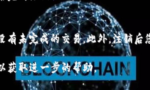 注销TP钱包的具体步骤可能会因版本和平台而有所不同。以下是一般的注销步骤，供您参考：

步骤一：打开TP钱包
首先，您需要在您的手机上打开TP钱包应用。如果您还未登录，请输入您的登录信息进行登录。

步骤二：进入设置
在主界面上，找到并点击“我的”或“设置”选项，通常这个选项位于页面的右下角。

步骤三：找到注销选项
在设置菜单中，您可能需要向下滚动找到“账户管理”或者“安全中心”选项。在该选项中，一般会有“注销账户”或者“删除账户”的链接。

步骤四：确认注销
点击“注销账户”后，系统可能会提示您一些重要信息，例如注销后无法恢复账户的数据、资产等。请仔细阅读，并确认您真的想注销。

步骤五：完成注销
按照系统的提示完成注销流程，根据指引确认您的身份，最后完成注销操作。

注意事项
在进行注销操作之前，强烈建议您清空钱包中的资产，确保没有未完成的交易。此外，注销后您的所有交易记录和账户信息将无法恢复，请务必谨慎操作。

如果您在过程中遇到任何问题，建议您联系TP钱包的客服，以获取进一步的帮助。