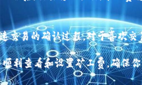 在TP钱包中查看矿工费的方法其实相当简单。矿工费是进行交易时，用户需要支付给矿工的费用，用于激励矿工处理和确认交易。下面，我将详细介绍如何在TP钱包中查看矿工费。

步骤一：打开TP钱包
首先，确保你已经在手机上下载并安装了TP钱包。打开应用后，你将看到主界面，这里展示着你的资产、交易记录等信息。

步骤二：选择要发送的数字资产
点击你想要发送的数字资产，比如ETH、BTC或其他支持的代币。这样，你会进入到该资产的详细页面，展现出当前的资产余额和历史交易记录。

步骤三：发起交易
在资产详情页面，选择“发送”或“转账”按钮。你需要输入接收者的地址和发送的金额。在填写完这些信息后，继续往下看...

步骤四：查看矿工费
在输入金额后，TP钱包会自动计算交易的矿工费。在交易页面，通常会有一个显示矿工费的选项，有些钱包会用“手续费”或“网络费用”来表示。
TP钱包可能会提供几种不同的矿工费选项：快速、普通、慢速，这些选项会影响到交易的确认时间。选择合适的矿工费，可以帮助你在交易高峰期间更快地确认交易。

步骤五：确认交易并支付矿工费
当你确认了所有信息后，点击“确认”或“发送”按钮。此时，系统会再次提示你交易的细节，包括矿工费。确认无误后，交易将被提交，矿工费将从你的钱包内自动扣除。

注意事项
有时候，网络拥堵可能导致矿工费的波动。如果你发现交易迟迟无法确认，可以选择再次提高矿工费，以加速交易的确认过程。对于喜欢交易的用户来说，了解如何管理并查看矿工费是非常重要的技能。这不仅可以节省费用，还可以交易的效率...

总的来说，TP钱包提供了一个比较直观的界面来查看和设置矿工费。希望以上步骤可以帮助你在TP钱包中顺利查看和设置矿工费，确保你的交易能够快速、顺利地完成！