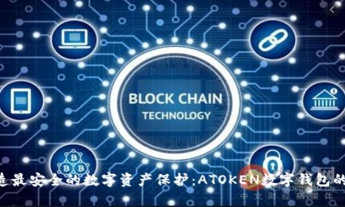 ziaoti打造最安全的数字资产保护：ATOKEN数字钱包的全面解析