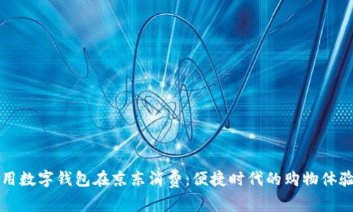 用数字钱包在京东消费：便捷时代的购物体验