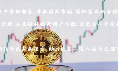 TP钱包：国内版与国际版的区别与市场影响

近年来，随着区块链技术的迅速发展，数字资产的需求不断攀升，钱包作为一款重要的工具，愈显其重要性。在众多钱包中，TP钱包以其便利性和安全性受到了不少用户的青睐。但在这其中，很多人不禁要问：TP钱包分国内国际版吗？这个问题的答案，牵动着无数数字货币爱好者的心。

TP钱包的概念与功能

首先，咱们得弄清楚什么是TP钱包。TP钱包是一款以太坊及其代币（ERC20、ERC721等）为基础的数字资产钱包。它不仅支持多种数字货币的存储、交易和管理，还提供了丰富的去中心化应用（DApp）功能。用户通过TP钱包，可以安全、高效地进行数字资产的管理，甚至参与到各种DeFi（去中心化金融）项目中...

国内版与国际版的区别

提到“国内版”和“国际版”，不少朋友的脑海中可能浮现出两种不同的界面、一套不同的功能。但实际上，TP钱包的国内版与国际版在核心功能上并没有显著的区别，主要体现在以下几个方面...

- **法规环境：** 国内对区块链及数字货币的监管相对严格，因此TP钱包的国内版在合规性上有所调整，确保用户在使用过程中遵循当地法律法规。而国际版则因监管要求不同，可以提供更为丰富的数字资产选项。

- **语言与界面：** 国内版通常更贴近中文用户的习惯，提供汉语界面及相应的用户体验；国际版则适配多种语言，以满足全球用户的需求...

用户体验与市场反馈

无论是国内版还是国际版，TP钱包凭借着的界面和人性化的操作流程，赢得了广大用户的喜爱。值得一提的是，用户对于这款钱包的评价普遍较高，尤其是在交易速度和安全性方面...

- **播放文化的交织：** 在国内，TP钱包也开始借助各种流行文化元素，吸引年轻用户。例如，结合时下热门的网络流行梗，以幽默风趣的方式推广数字资产知识，确实契合当下年轻人的接受度...

未来展望：TP钱包的发展趋势

展望未来，TP钱包的成长之路依然充满可能。从当前市场需求来看，TP钱包有许多值得探索的方向。为用户提供更加多元化的数字资产管理服务，开拓国际市场，实现真正的全球化战略...

- **技术的进步与革新：** 随着技术的不断进步，TP钱包也在不断迭代更新，甚至未来有可能融入更多AI技术，实现智能化的资产管理。这无疑将提升用户体验，让更多人享受数字货币的乐趣...

总结与呼吁

综上所述，TP钱包在国内国际市场的发展潜力巨大。在这一过程中，用户的反馈和体验始终是重点。希望未来能够看到更多关于TP钱包的更新和进步，助力更多人进入这个充满可能性的新世界。而作为用户的我们，也要不断学习、了解区块链和数字货币的相关知识，为自己的资产管理把握更多的主动权...

TP钱包揭秘：国内版与国际版的深层次差异