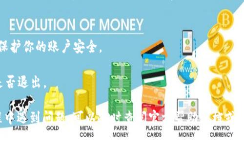退出 TP 钱包登录的操作其实非常简单。以下是一些步骤帮助你顺利登出。你可以在使用移动设备或桌面设备的应用中找到类似的流程。

### 退出 TP 钱包的步骤

步骤一：打开 TP 钱包应用
首先，确保你已经打开了 TP 钱包应用。如果你还没有安装这款应用，可以在应用商店下载并安装它。启动应用后，进入你的账户界面。

步骤二：进入设置界面
在应用的主界面上，通常会有一个“设置”或“个人中心”的图标。这个图标一般在屏幕的右上角或底部导航栏中。点击它，进入设置选项。

步骤三：找到退出登录的选项
在设置页面中，向下滚动，寻找“退出登录”或“注销账户”的选项。这个选项通常会在页面的底部，方便用户找到。

步骤四：确认退出
点击“退出登录”后，应用会弹出一个确认窗口。应用可能会问你：“你确认要退出登录吗？”此时，你可以选择“确认”或者“取消”。选择“确认”后，你的账户将被安全退出。

步骤五：检查退出状态
退出后，你可以返回到 TP 钱包的主界面，确认是否已经成功退出。如果看到的是账户登录界面，说明你已经成功登出。

### 小提示
- 在使用公共设备或他人设备时，记得一定要退出登录，以保护你的账户安全。
- 如果你担心忘记密码，建议在退出前先重置密码。
- 有些功能在未登录的状态下无法使用，确认好后再决定是否退出。

以上就是退出 TP 钱包登录的详细步骤，如果你在操作过程中遇到问题，可以随时查阅官方帮助文档或者联系客户支持。希望这能帮助到你！