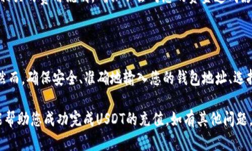 往TP钱包里充USDT的过程其实很简单，只需按照以下步骤操作即可。不过在开始之前，请确保您已安装最新版本的TP钱包，并准备好您的USDT来源，比如交易所或其他钱包。接下来，让我们详细了解这个过程。

步骤一：确认钱包地址

要往TP钱包里充USDT，首先您需要确认自己的USDT钱包地址。在TP钱包的主界面，您会找到“资产”或“钱包”选项，点击进入之后，选择USDT。从中可以找到“接收”或“收款”按钮，点击后，系统会显示您的钱包地址。

确保您复制的是正确的地址，任何小的错误都会导致资产丢失。钱包地址一般是以“0x”开头的一串字符，务必确保没有遗漏或修改。

步骤二：选择充币来源

在确认了钱包地址后，您需要选择一个充币的来源。这可以是一个交易所，比如币安（Binance）、火币（Huobi）等，或者是您的其他钱包。假设您选择从交易所进行充币，接下来就需要进入到您的交易所账户。

步骤三：通过交易所发起转账

在交易所的界面上，找到“提现”或“转账”的选项，然后选择USDT。在转账页面中，您需要粘贴刚才复制的TP钱包地址，并输入您要转账的USDT数量。在确认信息无误后，提交提现请求。

注意！有些交易所会要求您进行安全验证，比如短信验证码或邮箱验证，确保您的账户安全。

步骤四：等待确认

提交请求后，转账会进入处理阶段。根据网络的拥堵情况，您可能需要等待几分钟到几个小时不等。您可以在交易所的转账记录中查看您的转账状态。

而在TP钱包中，您可以通过“资产”页面查看USDT的到账情况。如果一切顺利，您的USDT将在确认后出现在钱包中。

步骤五：确认收款

当转账完成后，您可以在TP钱包中查看您的USDT余额。如果一切正常，您就成功完成了充币过程！记得多个渠道检查一下转账记录和余额，以防止意外情况发生。

常见问题解答

在进行USDT转账时，您可能会遇到一些常见的问题，以下是一些解答：

Q1：转账时间太长怎么办？
如果您发现转账时间超过了正常范围，首先确认交易所的转账记录是否已成功提交。如果显示成功但钱包未到账，可以查看区块链的转账状态，确认资金是否在网络中被处理。

Q2：我能用哪种网络充USDT？
USDT有多种网络协议，比如ERC20、TRC20等。确保在转账时选择与TP钱包支持相同的网络，一旦不匹配，资金可能会丢失。

Q3：转账手续费如何计算？
不同的交易所和网络会有不同的手续费标准。在进行转账之前，可以在交易所查看相关的费用说明，确保不会对您的资金造成影响。

总结

整体来看，往TP钱包里充USDT的过程是相对简单的，只需按照上述步骤进行操作。然而，确保安全、准确地输入您的钱包地址、选择合适的网络，以及在交易所进行必要的确认，都是确保资金顺利到账的关键。

在进行任何加密货币的交易时，保持警惕、注意安全是非常重要的。希望这些信息能帮助您成功完成USDT的充值，如有其他问题，随时欢迎询问！