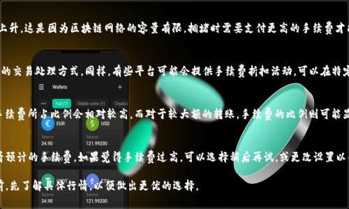 在进行TP钱包转账时，手续费的具体金额会因多种因素而异，包括转账的币种、网络拥堵情况、以及所选择的转账方式等。一般来说，以下几个方面可以帮助你更好地理解TP钱包的转账手续费：

1. 转账币种的区别
不同的数字货币在TP钱包上转账时，所需的手续费是不一样的。例如，比特币（BTC）和以太坊（ETH）的手续费通常较高，因为这两个币种的网络使用频繁，交易量大。但一些低流量的币种，比如某些山寨币，手续费可能会相对较低。

2. 网络拥堵情况
在网络 congest 的时候，无论是以太坊还是比特币，交易的手续费通常会急剧上升。这是因为区块链网络的容量有限，拥堵时需要支付更高的手续费才能确保交易被优先处理。所以在考虑转账时，时机选择也是一个需要考虑的因素。

3. 选择转账方式
TP钱包支持多种转账方式，有些方式的手续费相对较低，比如合理选择速率较慢的交易处理方式。同样，有些平台可能会提供手续费折扣活动，可以在特定情况下享受更低的手续费。

4. 交易金额的影响
转账金额的大小也可能对手续费产生影响。一般来说，转账金额较小的情况下，手续费所占比例会相对较高。而对于较大额的转账，手续费的比例则可能显得更为合理。

5. 如何查询手续费
在TP钱包上进行转账时，通常会在提交交易前显示手续费信息。此时，你可以查看预计的手续费。如果觉得手续费过高，可以选择稍后再试，或更改设置以寻求更优惠的手续费。

总之，TP钱包转账的手续费是一个动态的问题，影响因素较多。建议在进行转账前，先了解具体行情，以便做出更优的选择。