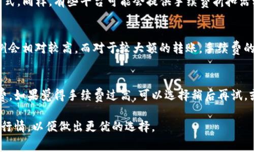 在进行TP钱包转账时，手续费的具体金额会因多种因素而异，包括转账的币种、网络拥堵情况、以及所选择的转账方式等。一般来说，以下几个方面可以帮助你更好地理解TP钱包的转账手续费：

1. 转账币种的区别
不同的数字货币在TP钱包上转账时，所需的手续费是不一样的。例如，比特币（BTC）和以太坊（ETH）的手续费通常较高，因为这两个币种的网络使用频繁，交易量大。但一些低流量的币种，比如某些山寨币，手续费可能会相对较低。

2. 网络拥堵情况
在网络 congest 的时候，无论是以太坊还是比特币，交易的手续费通常会急剧上升。这是因为区块链网络的容量有限，拥堵时需要支付更高的手续费才能确保交易被优先处理。所以在考虑转账时，时机选择也是一个需要考虑的因素。

3. 选择转账方式
TP钱包支持多种转账方式，有些方式的手续费相对较低，比如合理选择速率较慢的交易处理方式。同样，有些平台可能会提供手续费折扣活动，可以在特定情况下享受更低的手续费。

4. 交易金额的影响
转账金额的大小也可能对手续费产生影响。一般来说，转账金额较小的情况下，手续费所占比例会相对较高。而对于较大额的转账，手续费的比例则可能显得更为合理。

5. 如何查询手续费
在TP钱包上进行转账时，通常会在提交交易前显示手续费信息。此时，你可以查看预计的手续费。如果觉得手续费过高，可以选择稍后再试，或更改设置以寻求更优惠的手续费。

总之，TP钱包转账的手续费是一个动态的问题，影响因素较多。建议在进行转账前，先了解具体行情，以便做出更优的选择。