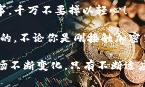 进入TP钱包并使用TP交易所的过程相对简单，以下是详细的步骤和说明，希望能对你有所帮助。

第一步：下载和安装TP钱包
首先，你需要在你的手机上下载TP钱包。可以在App Store（如果你是iOS用户）或Google Play（Android用户）中搜索“TP钱包”，然后点击下载并安装。

第二步：注册和创建账户
安装完成后，打开TP钱包应用。你将需要注册一个新账户。通常情况下，你需要提供一些基本的信息，例如电子邮件地址和手机号码，并设置一个安全密码...
记住，在创立任何加密货币钱包时，保护你的私钥和助记词是非常重要的—这就像是你的银行账户密码，如果丢失了，资产也可能无法找回。

第三步：登录TP钱包
注册成功后，使用你的凭证进行登录。进入应用后，你会看到一个简洁友好的界面，便于你管理你的资产。此时，你可以进一步设置双重认证，提高钱包的安全性。

第四步：购买或转入数字资产
一旦进入TP钱包，你需要在钱包中拥有一些数字资产（如USDT、ETH等）才能进行交易。如果你还没有任何数字资产，可以通过交易所或者直接在TP钱包内购买。
如果选择转入已有数字资产，只需找到钱包的“接收”按钮，生成一个地址，将你的币转入这个地址即可...

第五步：进入TP交易所
接下来，找到TP钱包内的“交易所”选项。这可能在主界面或者菜单中。点击进入，你就会见到交易所的界面。通常来说，交易所提供的交易对非常丰富，你可以在这里进行各种交易...
在进入交易所之前，最好先了解一下平台的手续费、交易规则以及支持的币种，确保你能顺利进行交易并最大限度地降低成本。

第六步：进行交易
在交易所界面，你可以看到当前市场的行情。选择你想交易的币种对，输入购买或出售的数量，以及设置好价格（如果进行限价交易），然后确认交易。
一切设置好后，点击“买入”或“卖出”按钮，确认后，系统将会处理你的交易。请耐心等待，交易完成后，你的资产会立即反映在TP钱包中...

第七步：查看交易记录
完成交易后，别忘了查看你的交易记录。这能帮助你了解你的每一笔操作，及时跟踪资产的变动。一般来说，TP钱包内都有一个“交易记录”或“历史”选项，可以清晰地看到每一笔交易的详情。

第八步：安全与维护
最后，确保你采取了相应的安全措施，定期备份钱包，保管好你的助记词，并开启双重认证...安全无小事，千万不要掉以轻心！

综上所述，进入TP钱包并使用TP交易所是一个相对简单的过程，但在整个过程中保障安全始终是首位的。不论你是刚接触加密货币的新人，还是有经验的老手，做好充分的准备和了解将有助于你在这个市场中获得更好的体验... 

欢迎你尝试以上步骤，祝你在加密世界中顺风顺水！无论怎样，保持学习的态度是非常重要的，因为市场不断变化，只有不断适应，才能更好地把握机遇...