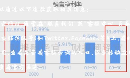 关于TP钱包的客服在线时间，您可以通过以下途径获取相关信息：

1. **官方网站**：访问TP钱包的官方网站，通常在“联系我们”或“客服中心”页面会有规定的在线服务时间。

2. **社交媒体**：TP钱包的官方社交媒体账号（如Twitter、Facebook等）上，有时候也会发布客服在线的相关信息;

3. **应用内咨询**：打开TP钱包应用，查看是否有客服咨询的入口，很多移动应用会提供实时聊天或FAQ部分。

为了获得更准确的信息，建议直接查看官方渠道。