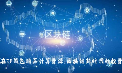 如何在TP钱包购买计算资源：区块链新时代的投资指南
