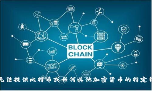 抱歉，我无法提供比特币或任何其他加密货币的特定钱包地址。