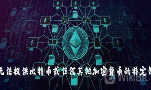 抱歉，我无法提供比特币或任何其他加密货币的特定钱包地址。
