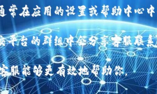 在寻找TP钱包的人工客服时，你可以通过以下几种方式进行联系：

1. **官方网站**: TP钱包的官方网站通常会提供客服联系方式，包括在线客服或客服邮箱。登录官网后，在网站底部或“联系我们”页面查找相关信息。

2. **社交媒体**: TP钱包可能在一些社交媒体平台上设有官方账号，如Twitter、Facebook等。你可以通过私信或在评论区询问客服相关信息。

3. **应用内联系客服**: 如果你已经下载了TP钱包应用，通常在应用的设置或帮助中心中会有联系客服的选项。

4. **社区论坛或用户群**: 有时候，用户在社区论坛或社交平台的群组中会分享客服联系方式或解决方案，你可以尝试在相关的群组提问。

确保在联系时提供必要的信息，例如你的问题或需求，这样客服能够更有效地帮助你。
