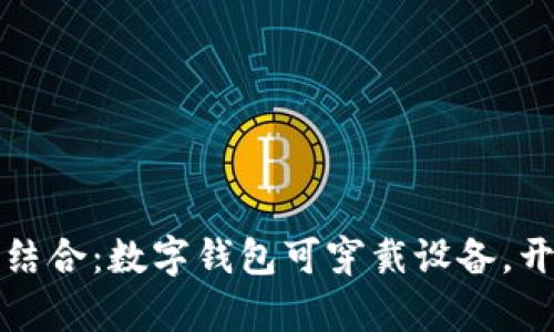 时尚与科技的完美结合：数字钱包可穿戴设备，开启未来支付新模式