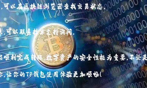 在使用TP钱包时，许多用户常常会遇到如何将钱包里的资金转出去的问题。不同的交易平台和数字资产钱包，操作方式可能略有不同，但大体的步骤是相似的。下面是一些基本的步骤和注意事项，希望能帮助你顺利将TP钱包里的资金转出。

步骤一：确认目标地址
在进行资金转出之前，首先需要确认你将要转出的地址。这可以是别人的钱包地址，也可以是你自己在其他平台上的充值地址。正确的地址是确保资金安全的首要条件。

步骤二：打开TP钱包
打开你的TP钱包应用，输入密码进行解锁。确保你的网络连接正常，避免在转账过程中出现网络延迟或中断。

步骤三：选择转出功能
在TP钱包的主界面上，找到“转出”或“发送”功能，通常这个选项会比较明显。点击进入后，你会看到一个输入框，用于填写目标地址和转账金额。

步骤四：输入转账详情
在指定的输入框中，填写你想要转出的目标地址和金额。通常情况下，TP钱包会自动检测地址的有效性，如果你输入的地址不完整或格式不正确，系统会给出提示。此外，注意检查转账的手续费，确保有足够的余额支付手续费。

步骤五：确认转账
在确认所有信息无误后，进行最终确认。一些钱包可能会要求你输入二次密码或者进行指纹验证，以确保安全。请不要跳过这个步骤，因为它能有效防止未授权的转账。

步骤六：查看交易记录
转账成功后，可以在“交易记录”或“历史记录”中查看此次转账的详细信息，包括时间、金额、手续费和状态等。这些信息可以帮助你跟踪资金流向。

注意事项
在转出资金时，有几个注意事项需要特别提及：
ul
    li确保目标地址的准确性，转账一旦发出，无法撤销。/li
    li检查网络连接，避免因网络问题导致转账失败。/li
    li关注转账手续费，不同的链和资产手续费可能不同。/li
    li在转账金额较大时，可以考虑分批转账，降低风险。/li
/ul

常见问题解答
strong1. 如果我输入了错误的地址怎么办？/strong
如果转账已完成，就无法撤销或更改，建议在转账前务必仔细核对地址。

strong2. 转账需要多长时间？/strong
转账的确认时间取决于网络的繁忙程度，通常在几分钟到几小时之间。如果交易未能及时确认，可以在区块链浏览器查找交易状态。

strong3. 为什么我没有收到转账的资金？/strong
可能原因包括：目标地址错误、网络延迟或目标钱包的不同链支持问题等。如果长时间没有到账，可以联系技术支持询问。

小结
将TP钱包里的资金转出去的过程其实并不复杂，只要认真按照步骤操作，并注意相关细节，就能顺利完成转账。数字资产的安全性极为重要，不论是转出还是存储，都需要格外小心。不妨定期检查资金流动和账户安全设置，确保资产安全无忧。

对于数字钱包的操作，保持冷静和耐心是非常重要的，切莫因小失大。希望这些信息能帮助到你，让你的TP钱包使用体验更加顺畅！
