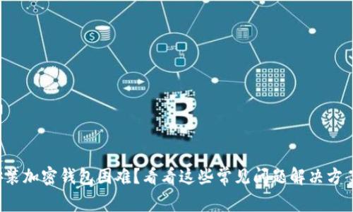 安装加密钱包困难？看看这些常见问题解决方案！