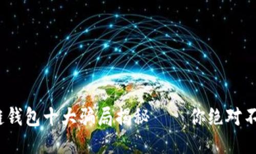 2023年：区块链钱包十大骗局揭秘——你绝对不能忽视的陷阱！